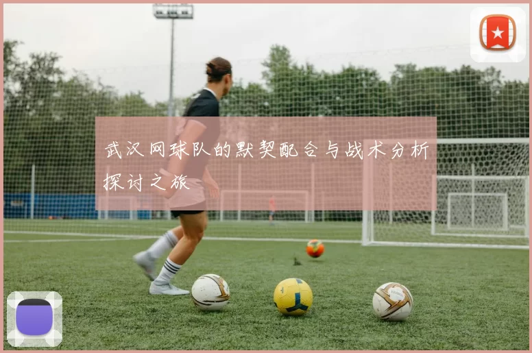武汉网球队的默契配合与战术分析探讨之旅