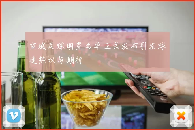 宣城足球明星名单正式发布引发球迷热议与期待