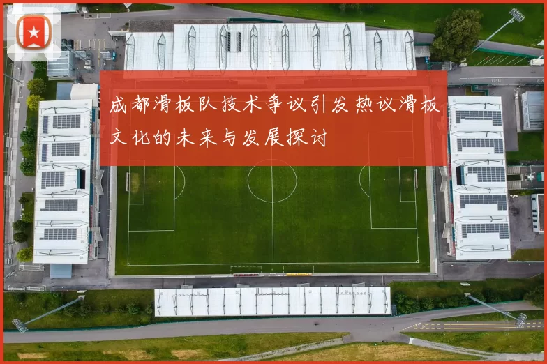 成都滑板队技术争议引发热议滑板文化的未来与发展探讨