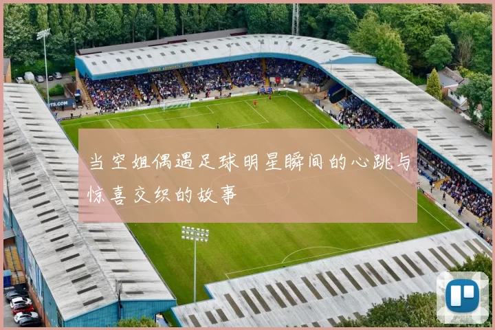 当空姐偶遇足球明星瞬间的心跳与惊喜交织的故事