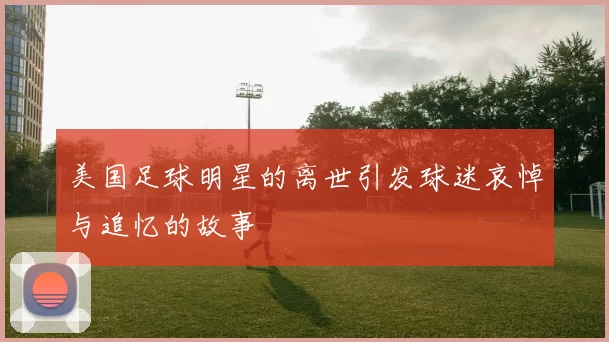 美国足球明星的离世引发球迷哀悼与追忆的故事