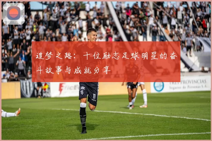 追梦之路：十位励志足球明星的奋斗故事与成就分享