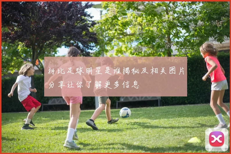 柯比足球明星是谁揭秘及相关图片分享让你了解更多信息