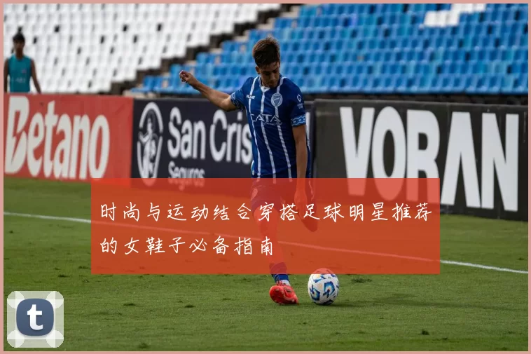 时尚与运动结合穿搭足球明星推荐的女鞋子必备指南