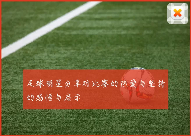 足球明星分享对比赛的热爱与坚持的感悟与启示