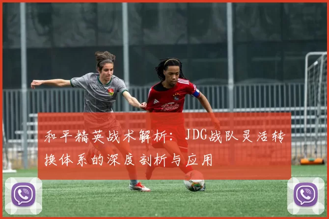 和平精英战术解析：JDG战队灵活转换体系的深度剖析与应用