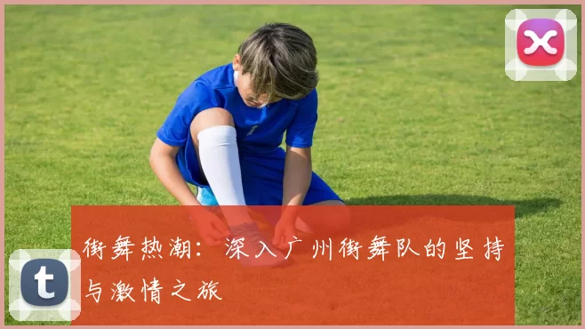 街舞热潮：深入广州街舞队的坚持与激情之旅