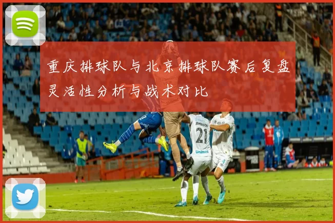 重庆排球队与北京排球队赛后复盘灵活性分析与战术对比