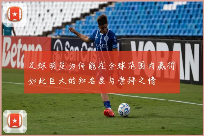 足球明星为何能在全球范围内赢得如此巨大的知名度与崇拜之情