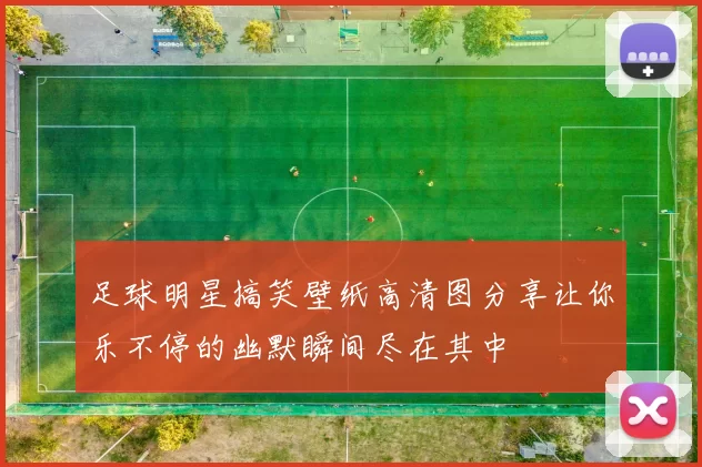 足球明星搞笑壁纸高清图分享让你乐不停的幽默瞬间尽在其中