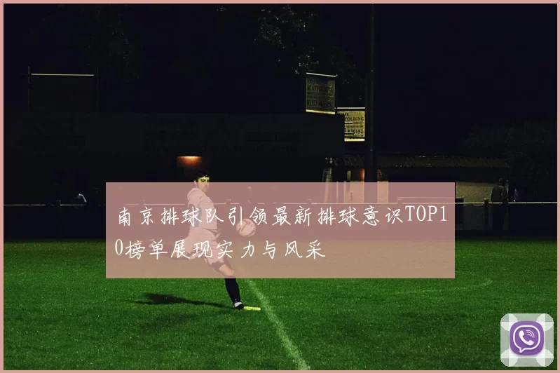 南京排球队引领最新排球意识TOP10榜单展现实力与风采