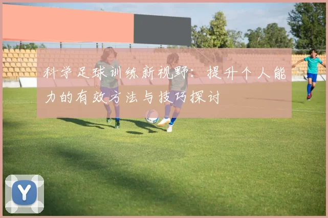 科学足球训练新视野：提升个人能力的有效方法与技巧探讨