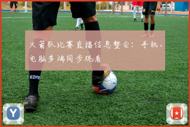火箭队比赛直播信息整合：手机、电脑多端同步观看