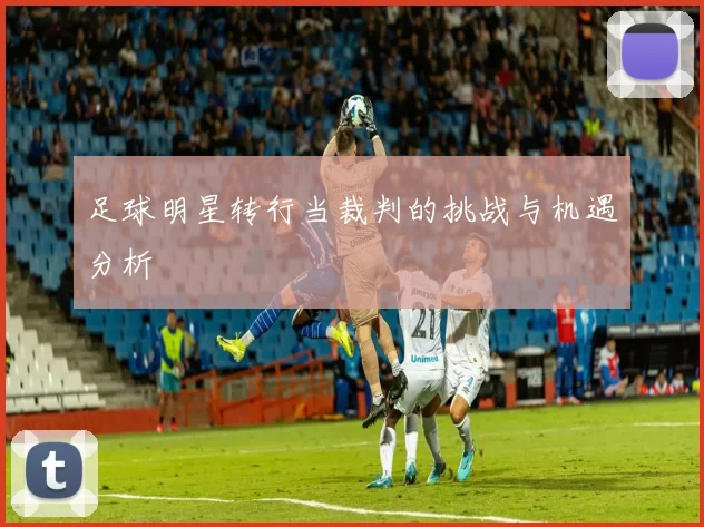 足球明星转行当裁判的挑战与机遇分析