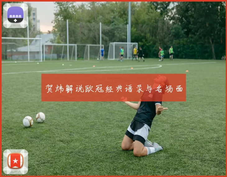 贺炜解说欧冠经典语录与名场面
