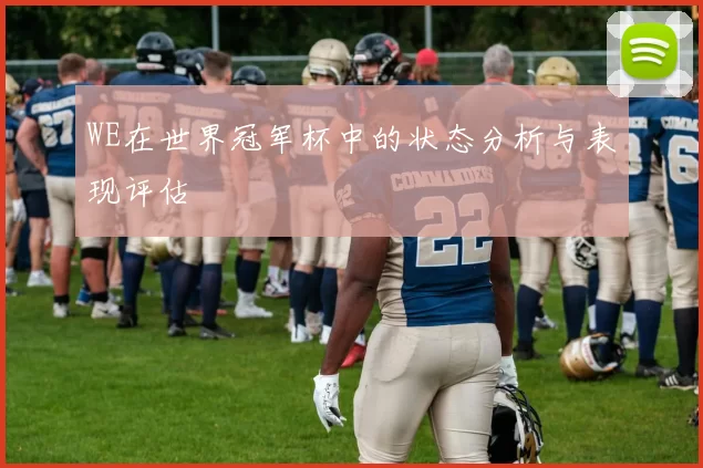 WE在世界冠军杯中的状态分析与表现评估