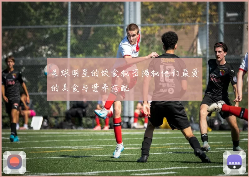 足球明星的饮食秘密揭秘他们最爱的美食与营养搭配