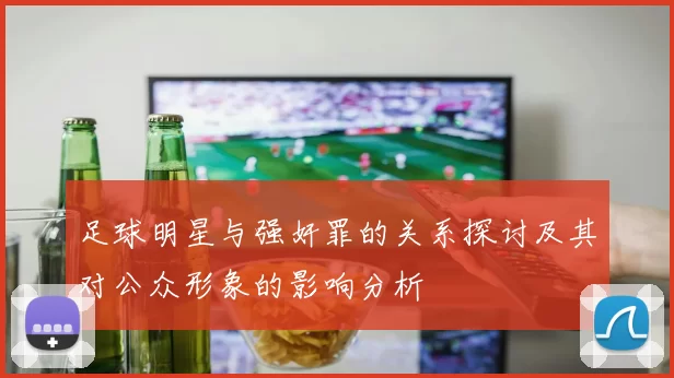 足球明星与强奸罪的关系探讨及其对公众形象的影响分析