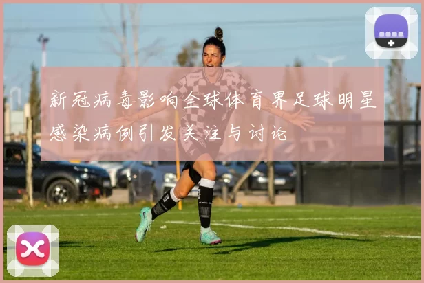 新冠病毒影响全球体育界足球明星感染病例引发关注与讨论