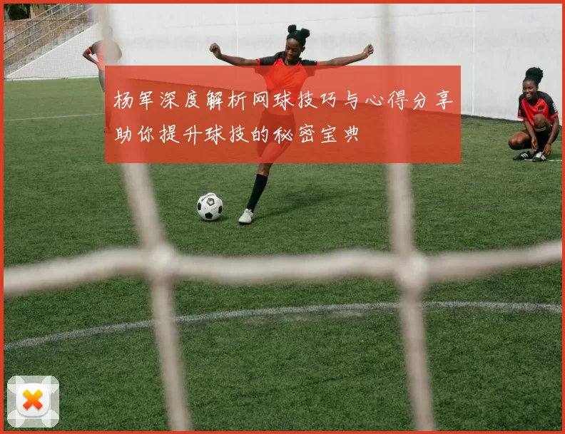 杨军深度解析网球技巧与心得分享助你提升球技的秘密宝典