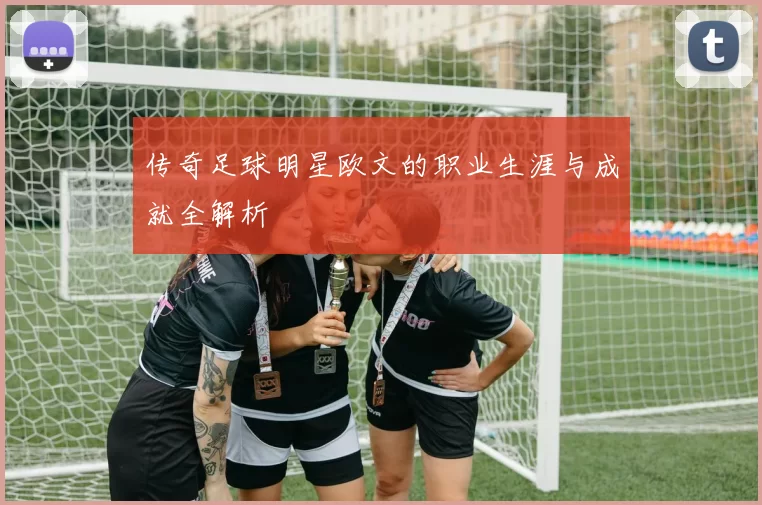 传奇足球明星欧文的职业生涯与成就全解析