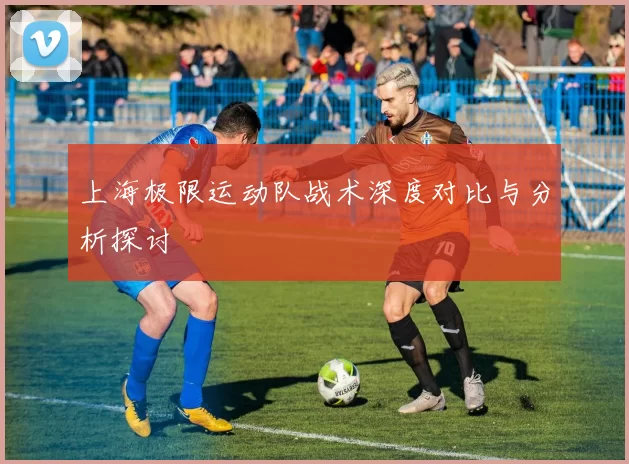 上海极限运动队战术深度对比与分析探讨
