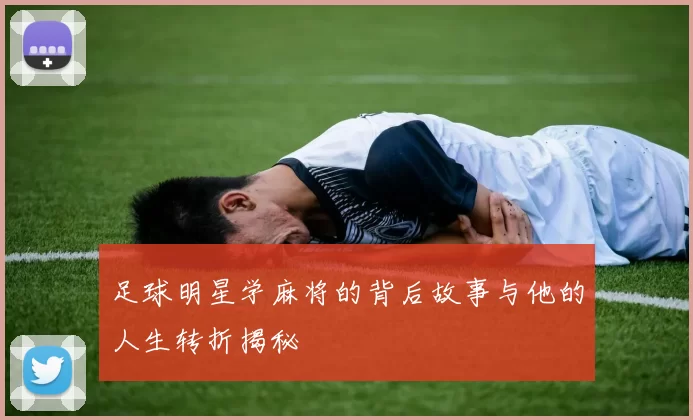 足球明星学麻将的背后故事与他的人生转折揭秘