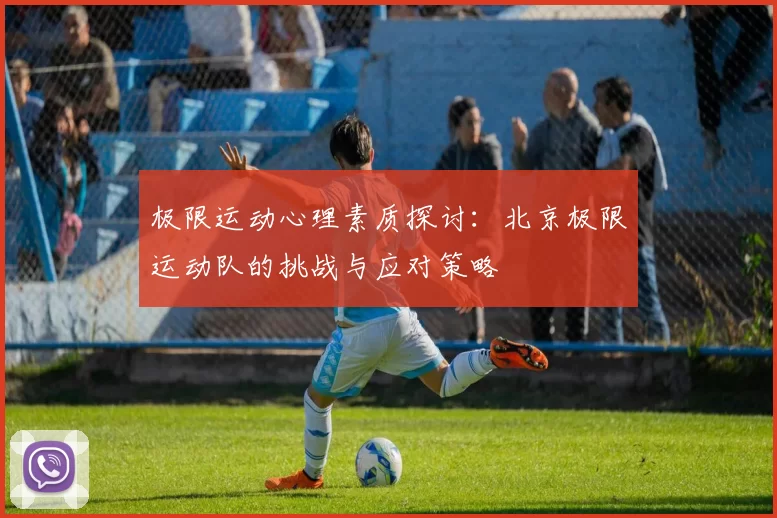 极限运动心理素质探讨：北京极限运动队的挑战与应对策略