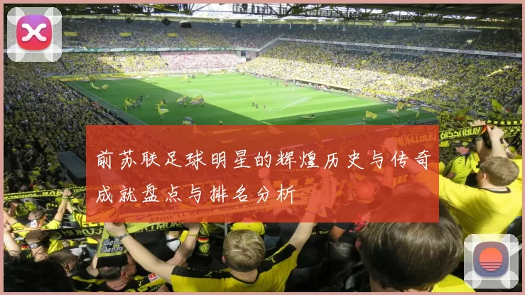 前苏联足球明星的辉煌历史与传奇成就盘点与排名分析