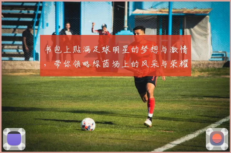 书包上贴满足球明星的梦想与激情，带你领略绿茵场上的风采与荣耀