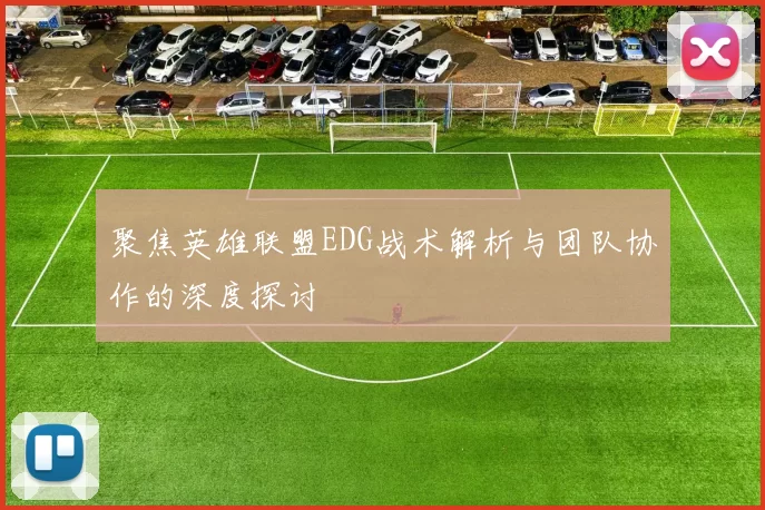聚焦英雄联盟EDG战术解析与团队协作的深度探讨