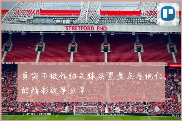真实不做作的足球明星盘点与他们的精彩故事分享