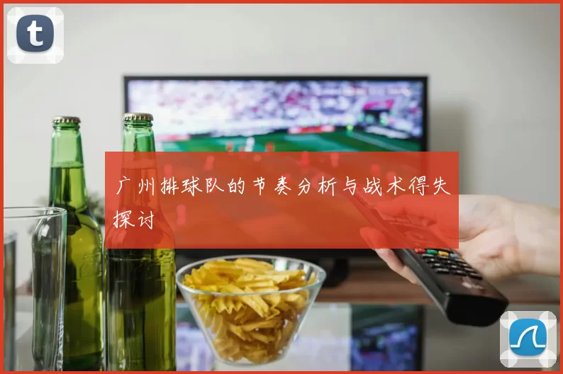 广州排球队的节奏分析与战术得失探讨