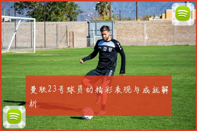 曼联23号球员的精彩表现与成就解析
