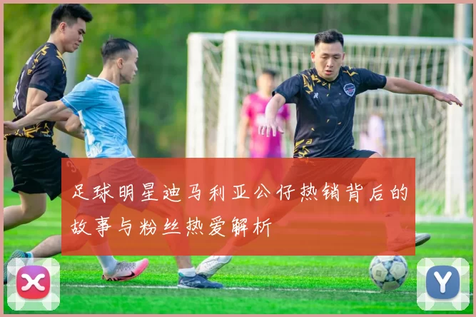 足球明星迪马利亚公仔热销背后的故事与粉丝热爱解析