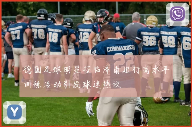 德国足球明星莅临济南进行高水平训练活动引发球迷热议