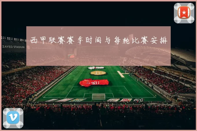 西甲联赛赛季时间与每轮比赛安排