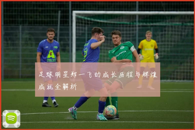 足球明星郑一飞的成长历程与辉煌成就全解析