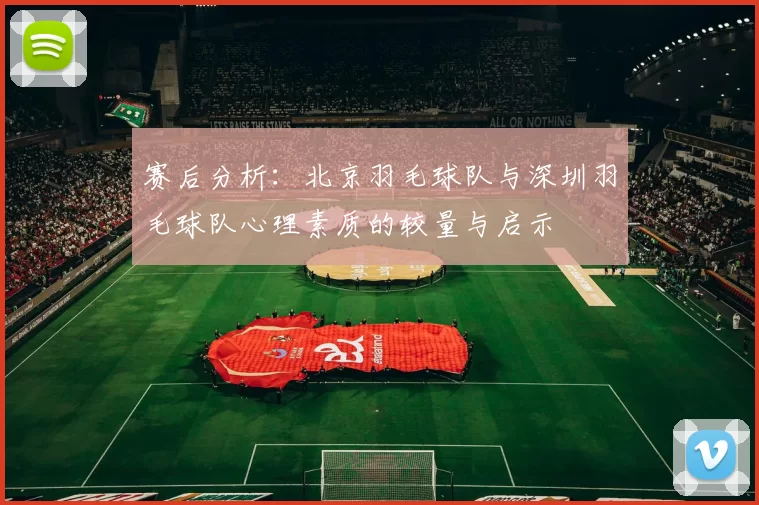 赛后分析：北京羽毛球队与深圳羽毛球队心理素质的较量与启示