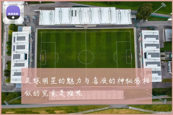 足球明星的魅力与毒液的神秘感相似的究竟是谁呢