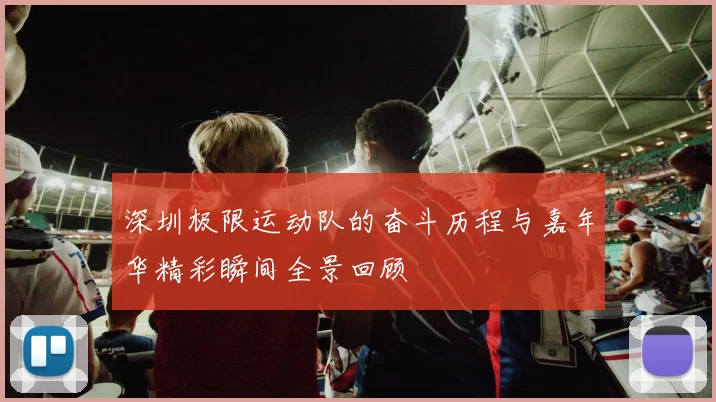 深圳极限运动队的奋斗历程与嘉年华精彩瞬间全景回顾