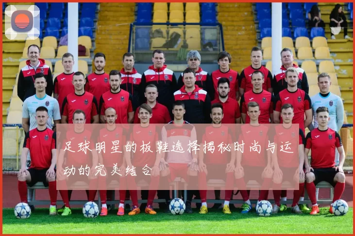 足球明星的板鞋选择揭秘时尚与运动的完美结合