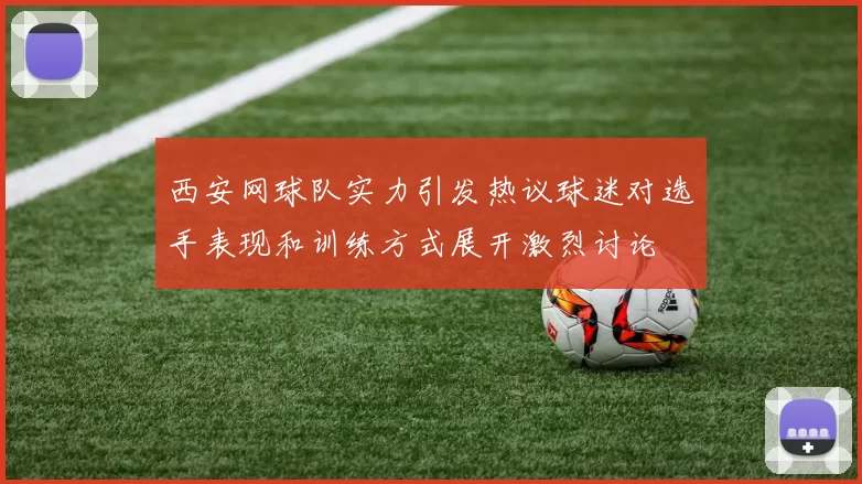 西安网球队实力引发热议球迷对选手表现和训练方式展开激烈讨论