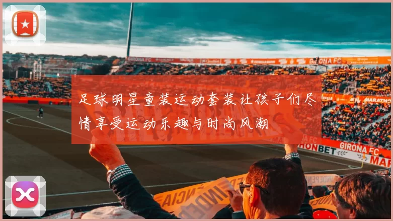 足球明星童装运动套装让孩子们尽情享受运动乐趣与时尚风潮