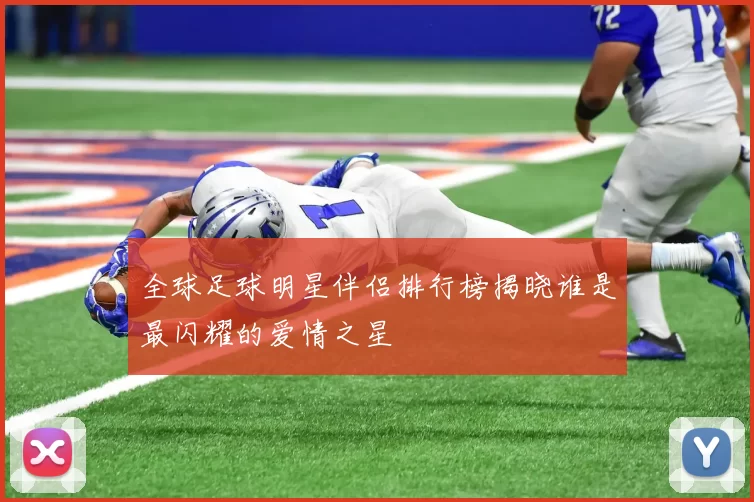 全球足球明星伴侣排行榜揭晓谁是最闪耀的爱情之星
