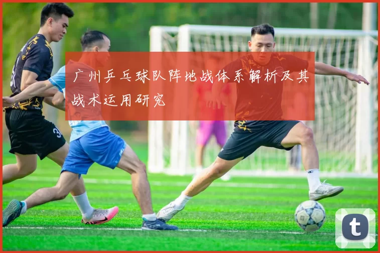 广州乒乓球队阵地战体系解析及其战术运用研究