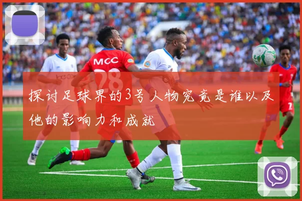 探讨足球界的3号人物究竟是谁以及他的影响力和成就