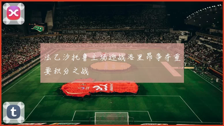 法乙沙托鲁主场迎战洛里昂争夺重要积分之战