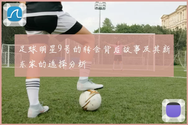 足球明星9号的转会背后故事及其新东家的选择分析