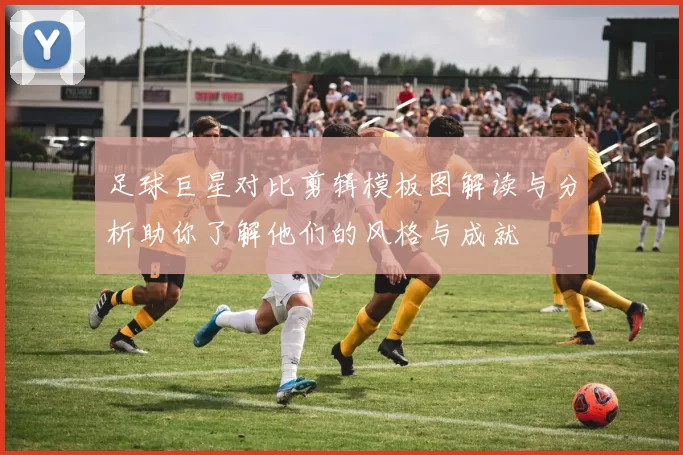 足球巨星对比剪辑模板图解读与分析助你了解他们的风格与成就